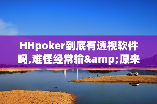 HHpoker到底有透视软件吗,难怪经常输&原来有猫腻-哔哩哔哩