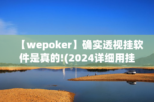 【wepoker】确实透视挂软件是真的!(2024详细用挂教程)