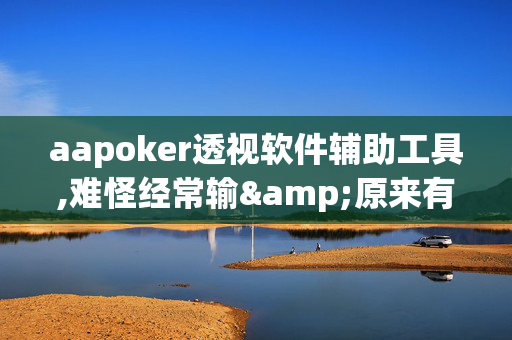 aapoker透视软件辅助工具,难怪经常输&原来有猫腻-哔哩哔哩