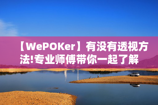 【WePOKer】有没有透视方法!专业师傅带你一起了解开挂方法-知乎