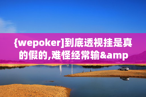 {wepoker]到底透视挂是真的假的,难怪经常输&原来有猫腻-哔哩哔哩-第1张图片-建筑房地产