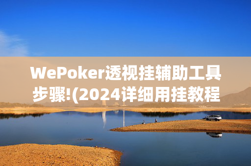 WePoker透视挂辅助工具步骤!(2024详细用挂教程)-第1张图片-建筑房地产