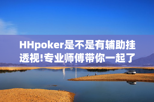 HHpoker是不是有辅助挂透视!专业师傅带你一起了解开挂方法-知乎