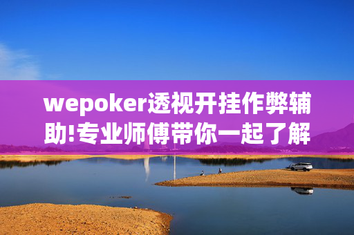 wepoker透视开挂作弊辅助!专业师傅带你一起了解开挂方法-知乎