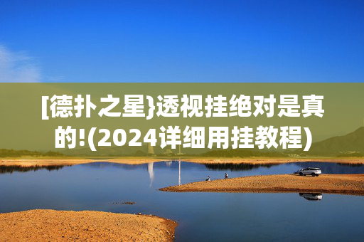 [德扑之星}透视挂绝对是真的!(2024详细用挂教程)