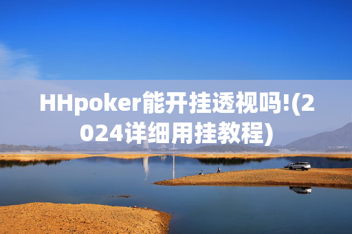 HHpoker能开挂透视吗!(2024详细用挂教程)