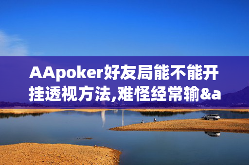 AApoker好友局能不能开挂透视方法,难怪经常输&原来有猫腻-哔哩哔哩