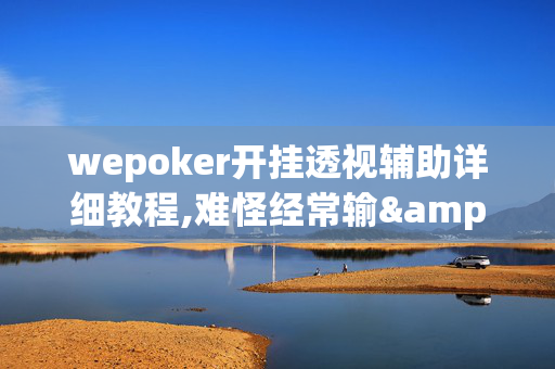 wepoker开挂透视辅助详细教程,难怪经常输&原来有猫腻-哔哩哔哩