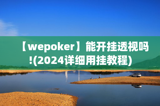 【wepoker】能开挂透视吗!(2024详细用挂教程)