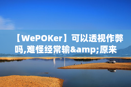 【WePOKer】可以透视作弊吗,难怪经常输&原来有猫腻-哔哩哔哩