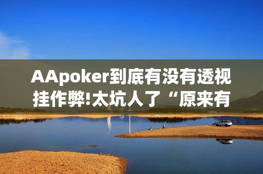 AApoker到底有没有透视挂作弊!太坑人了“原来有挂