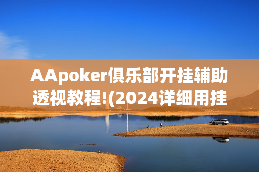 AApoker俱乐部开挂辅助透视教程!(2024详细用挂教程)