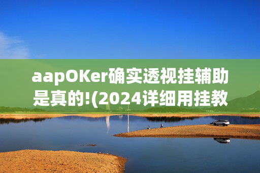 aapOKer确实透视挂辅助是真的!(2024详细用挂教程)