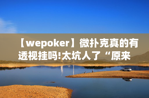 【wepoker】微扑克真的有透视挂吗!太坑人了“原来有挂