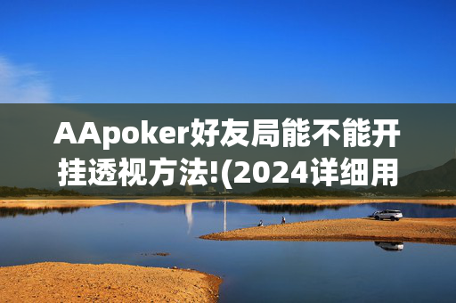 AApoker好友局能不能开挂透视方法!(2024详细用挂教程)