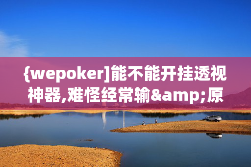 {wepoker]能不能开挂透视神器,难怪经常输&原来有猫腻-哔哩哔哩