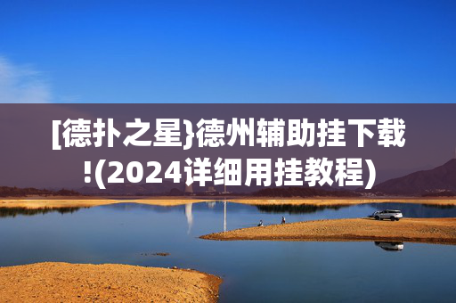 [德扑之星}德州辅助挂下载!(2024详细用挂教程)