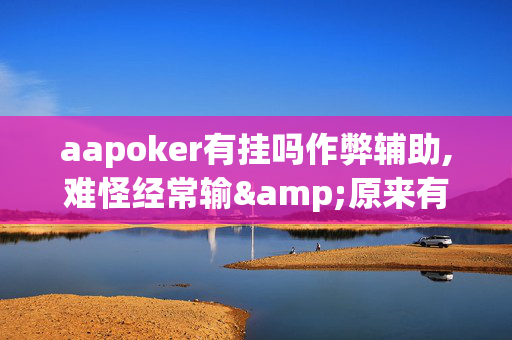 aapoker有挂吗作弊辅助,难怪经常输&原来有猫腻-哔哩哔哩