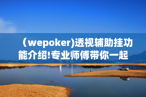 （wepoker)透视辅助挂功能介绍!专业师傅带你一起了解开挂方法-知乎