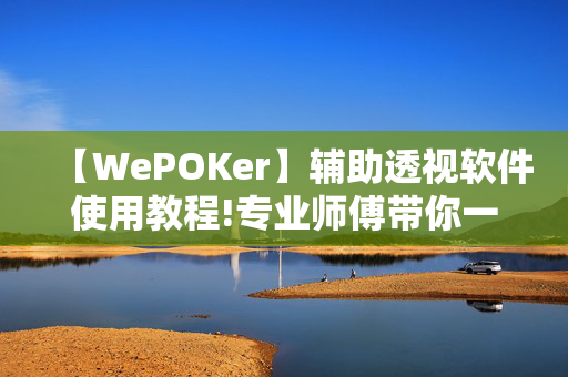 【WePOKer】辅助透视软件使用教程!专业师傅带你一起了解开挂方法-知乎-第1张图片-建筑房地产