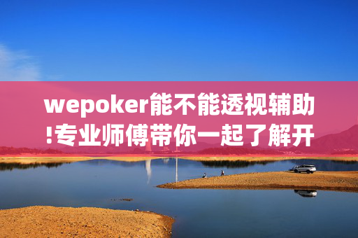 wepoker能不能透视辅助!专业师傅带你一起了解开挂方法-知乎