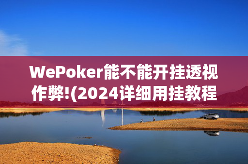 WePoker能不能开挂透视作弊!(2024详细用挂教程)