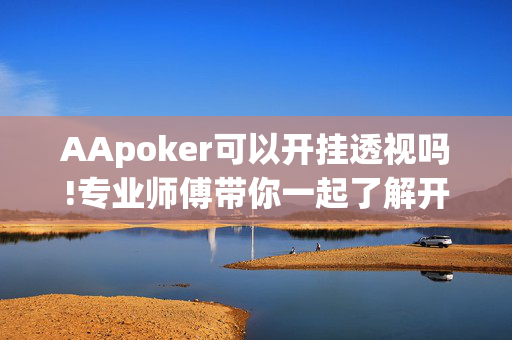 AApoker可以开挂透视吗!专业师傅带你一起了解开挂方法-知乎