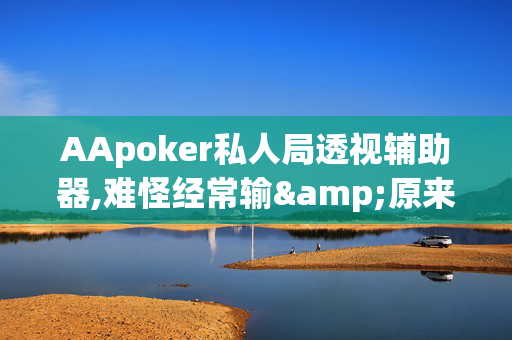 AApoker私人局透视辅助器,难怪经常输&原来有猫腻-哔哩哔哩