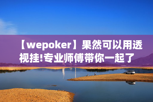 【wepoker】果然可以用透视挂!专业师傅带你一起了解开挂方法-知乎