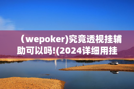 （wepoker)究竟透视挂辅助可以吗!(2024详细用挂教程)