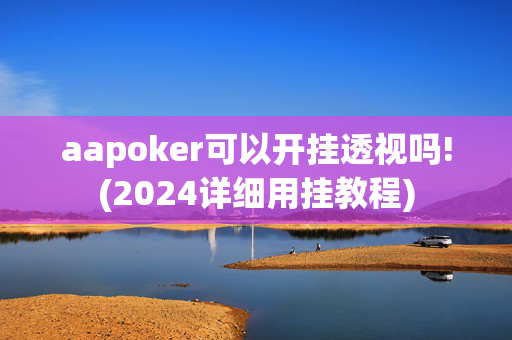 aapoker可以开挂透视吗!(2024详细用挂教程)