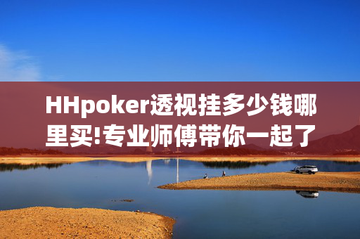 HHpoker透视挂多少钱哪里买!专业师傅带你一起了解开挂方法-知乎