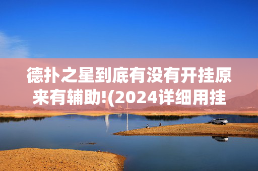 德扑之星到底有没有开挂原来有辅助!(2024详细用挂教程)