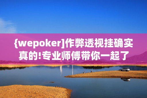 {wepoker]作弊透视挂确实真的!专业师傅带你一起了解开挂方法-知乎