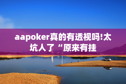 aapoker真的有透视吗!太坑人了“原来有挂