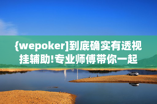 {wepoker]到底确实有透视挂辅助!专业师傅带你一起了解开挂方法-知乎