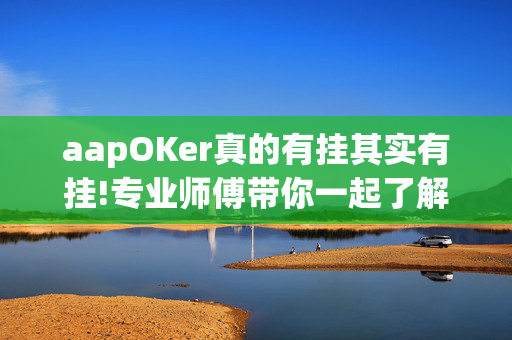 aapOKer真的有挂其实有挂!专业师傅带你一起了解开挂方法-知乎