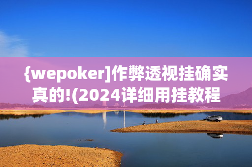 {wepoker]作弊透视挂确实真的!(2024详细用挂教程)