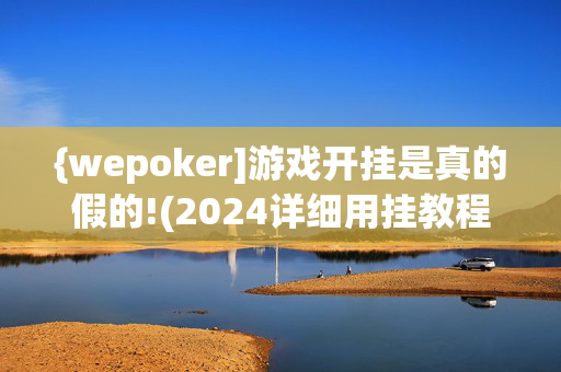 {wepoker]游戏开挂是真的假的!(2024详细用挂教程)