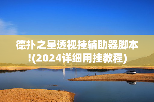 德扑之星透视挂辅助器脚本!(2024详细用挂教程)