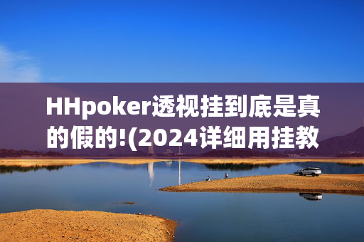 HHpoker透视挂到底是真的假的!(2024详细用挂教程)