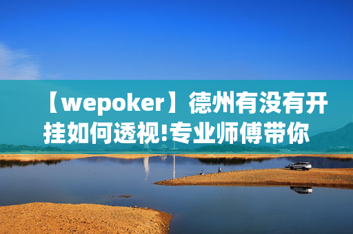 【wepoker】德州有没有开挂如何透视!专业师傅带你一起了解开挂方法-知乎