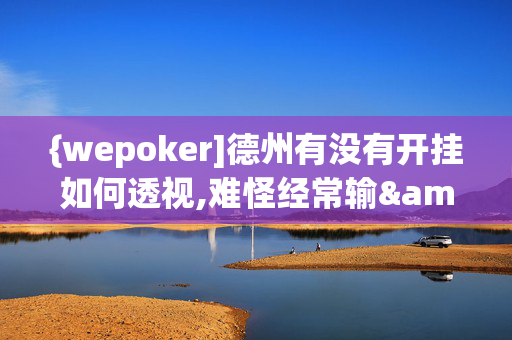 {wepoker]德州有没有开挂如何透视,难怪经常输&原来有猫腻-哔哩哔哩