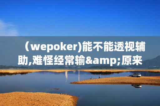 （wepoker)能不能透视辅助,难怪经常输&原来有猫腻-哔哩哔哩