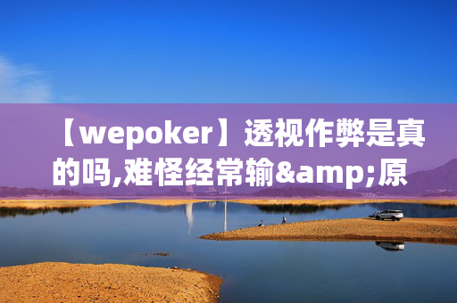 【wepoker】透视作弊是真的吗,难怪经常输&原来有猫腻-哔哩哔哩