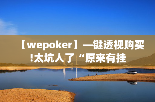 【wepoker】—键透视购买!太坑人了“原来有挂