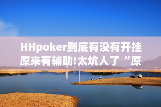 HHpoker到底有没有开挂原来有辅助!太坑人了“原来有挂