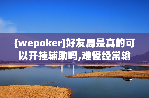 {wepoker]好友局是真的可以开挂辅助吗,难怪经常输&原来有猫腻-哔哩哔哩