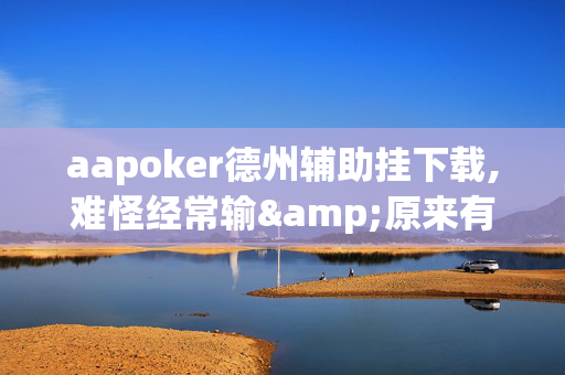 aapoker德州辅助挂下载,难怪经常输&原来有猫腻-哔哩哔哩