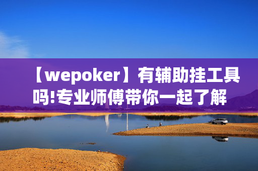 【wepoker】有辅助挂工具吗!专业师傅带你一起了解开挂方法-知乎-第1张图片-建筑房地产